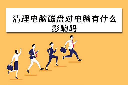 清理电脑磁盘对电脑有什么影响吗