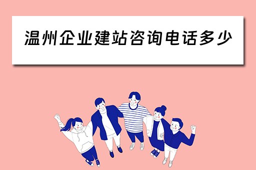 温州企业建站咨询电话多少（温州企业建站咨询电话多少号码）