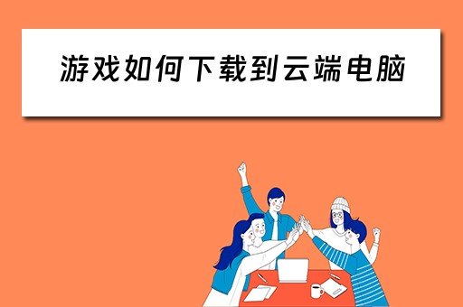 游戏如何下载到云端电脑
