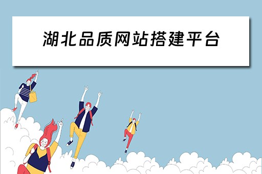 湖北品质网站搭建平台 湖北品质网站搭建平台有哪些