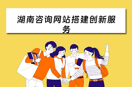 湖南咨询网站搭建创新服务（湖南咨询服务有限公司）