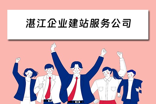 湛江企业建站服务公司（湛江企业建站服务公司怎么样）