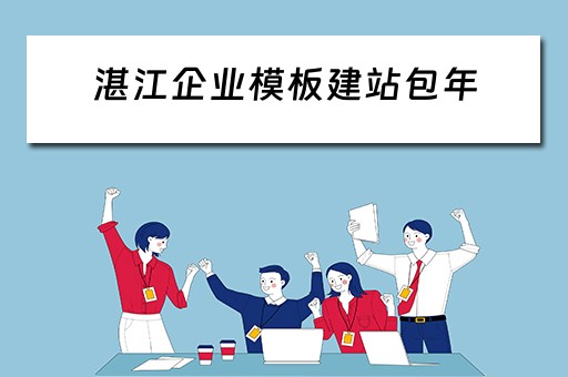 湛江企业模板建站包年（湛江企业模板建站包年多少钱?）