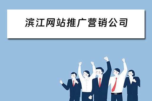 滨江网站推广营销公司 滨江网站推广营销公司有哪些
