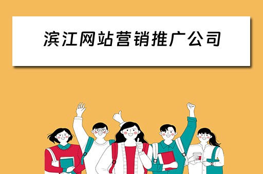 滨江网站营销推广公司 滨江网站营销推广公司有哪些