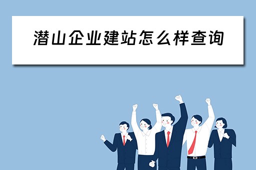 潜山企业建站怎么样查询（潜山企业建站怎么样查询核酸报告）