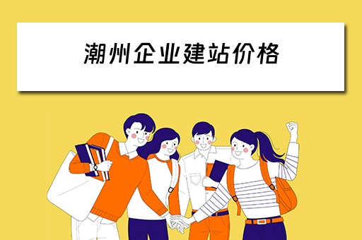 潮州企业建站价格 潮州企业建站价格查询
