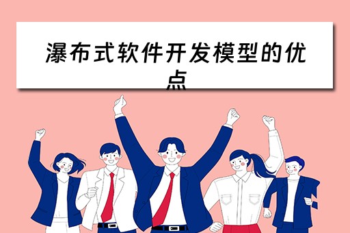 瀑布式软件开发模型的优点 瀑布式软件开发模型的优点是什么