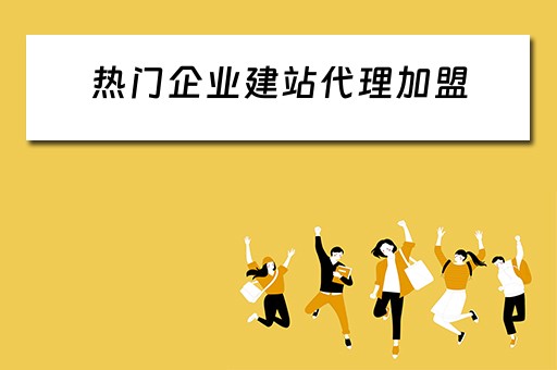 热门企业建站代理加盟（建站公司加盟）