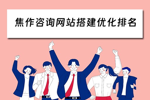 焦作咨询网站搭建优化排名（焦作咨询公司）