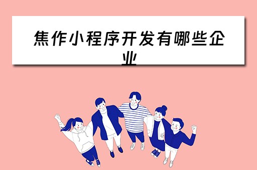 焦作小程序开发有哪些企业（焦作小程序开发有哪些企业公司）