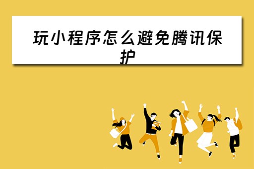 玩小程序怎么避免腾讯保护 玩小程序怎么避免腾讯保护隐私