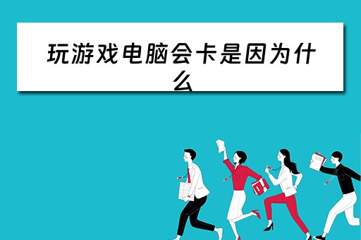 玩游戏电脑会卡是因为什么