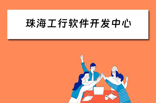 珠海工行软件开发中心（珠海工行软件开发中心怎么样）