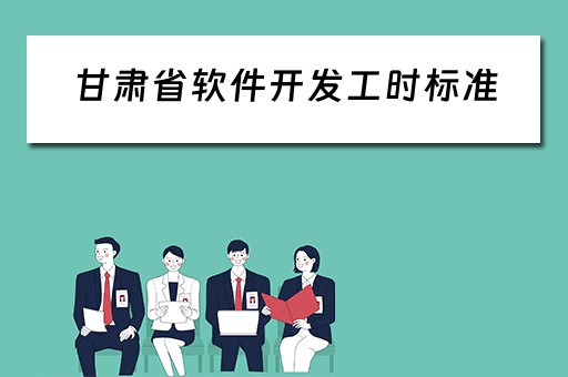 甘肃省软件开发工时标准（甘肃软件开发公司）