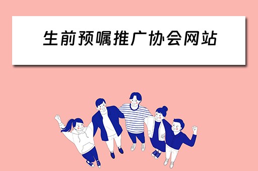 生前预嘱推广协会网站 生前预嘱的推广