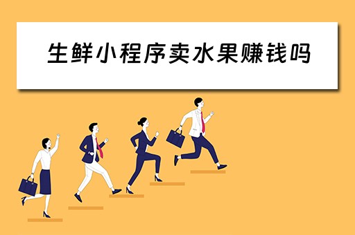 生鲜小程序卖水果赚钱吗（生鲜小程序卖水果赚钱吗是真的吗）