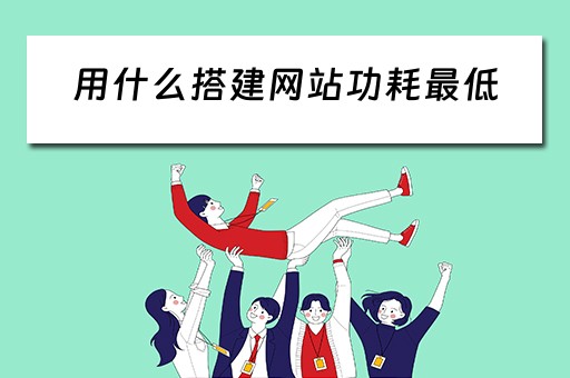 用什么搭建网站功耗最低（搭建网站用什么服务器比较好）
