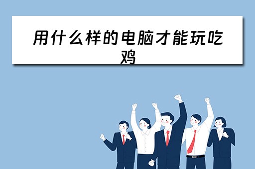 用什么样的电脑才能玩吃鸡