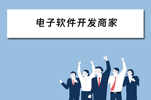 电子软件开发商家（电子软件开发商家排行榜）