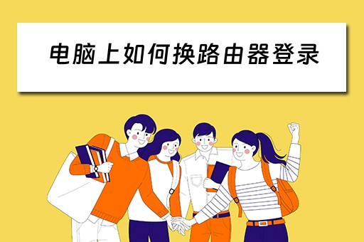 电脑上如何换路由器登录