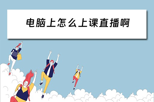电脑上怎么上课直播啊