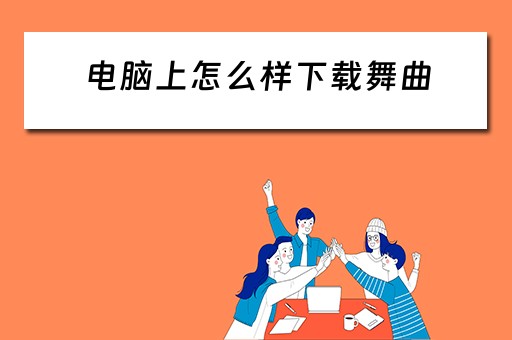 电脑上怎么样下载舞曲 电脑上怎么样下载舞曲