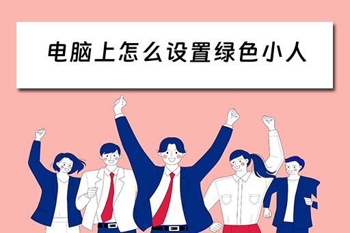 电脑上怎么设置绿色小人 电脑上怎么设置绿色小人