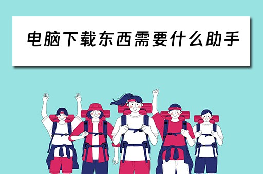 电脑下载东西需要什么助手