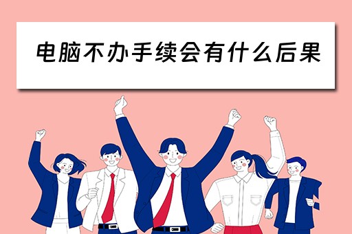 电脑不办手续会有什么后果