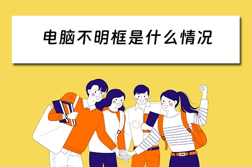 电脑不明框是什么情况