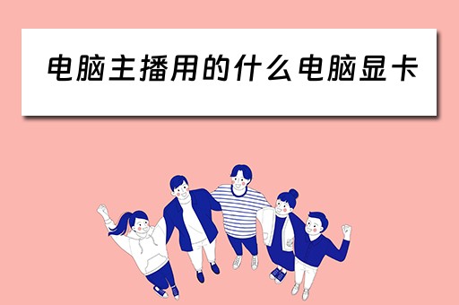 电脑主播用的什么电脑显卡