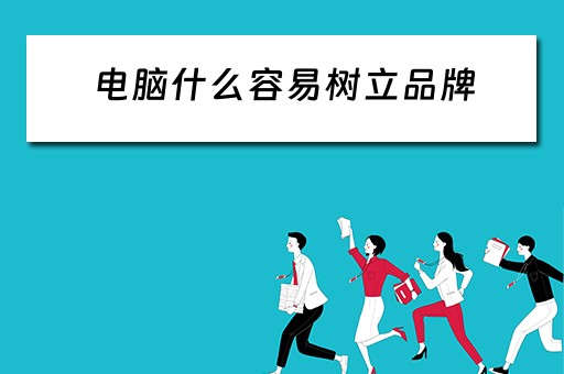 电脑什么容易树立品牌 电脑什么容易树立品牌