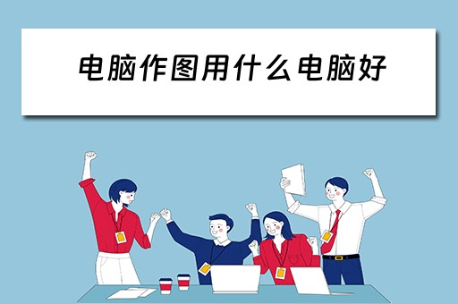 电脑作图用什么电脑好 电脑作图用什么电脑好