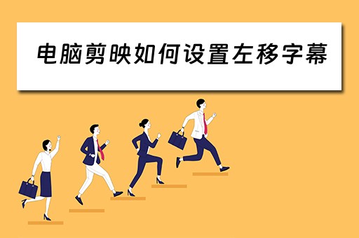 电脑剪映如何设置左移字幕 电脑剪映如何设置左移字幕