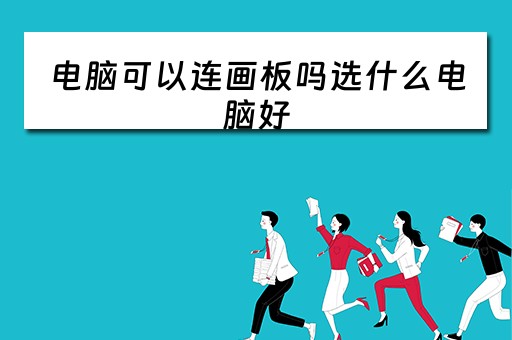 电脑可以连画板吗选什么电脑好 电脑可以连画板吗选什么电脑好