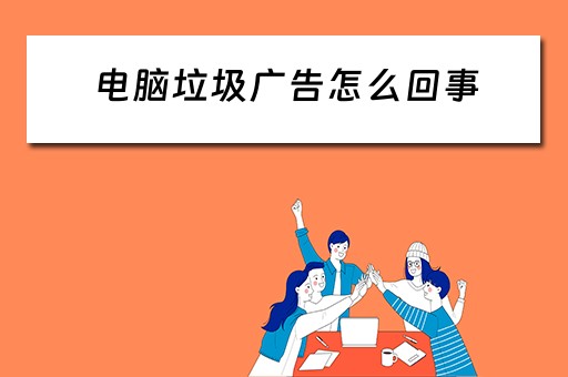 电脑垃圾广告怎么回事