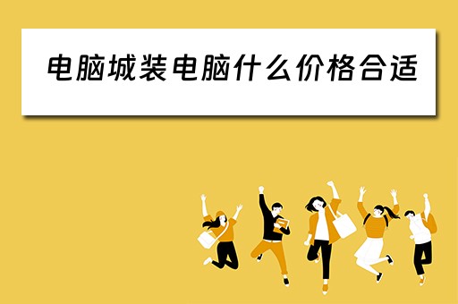电脑城装电脑什么价格合适