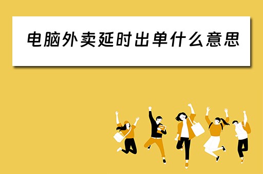 电脑外卖延时出单什么意思