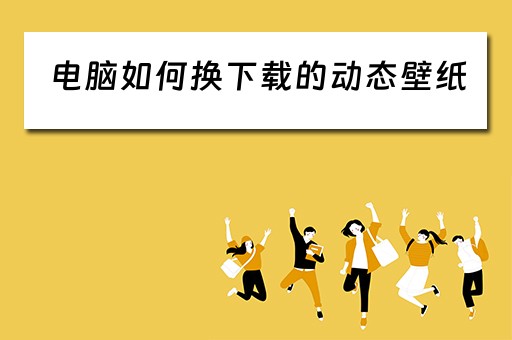 电脑如何换下载的动态壁纸 电脑如何换下载的动态壁纸
