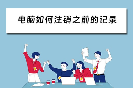 电脑如何注销之前的记录 电脑如何注销之前的记录