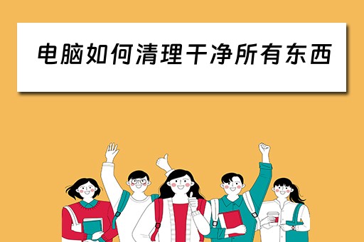 电脑如何清理干净所有东西