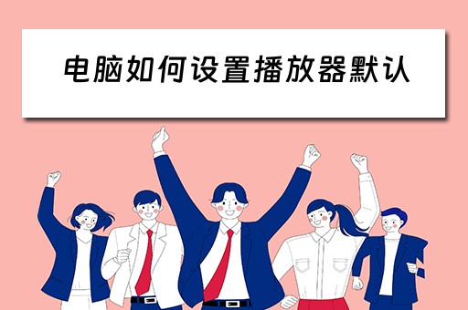 电脑如何设置播放器默认 电脑如何设置播放器默认