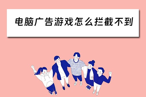 电脑广告游戏怎么拦截不到 电脑广告游戏怎么拦截不到