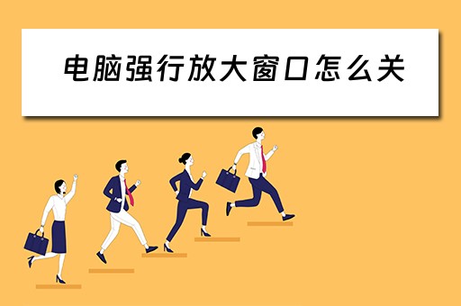 电脑强行放大窗口怎么关