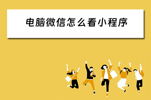 电脑微信怎么看小程序 电脑微信怎么看小程序?