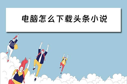 电脑怎么下载头条小说
