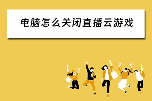 电脑怎么关闭直播云游戏