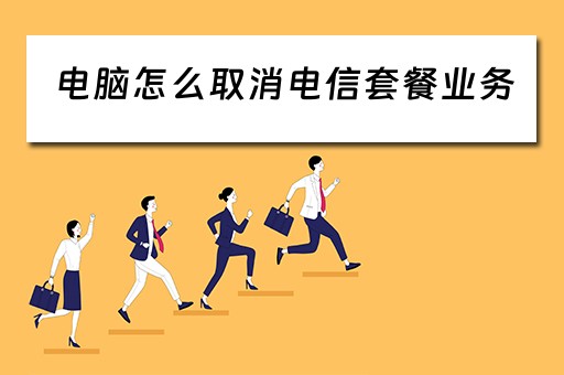 电脑怎么取消电信套餐业务