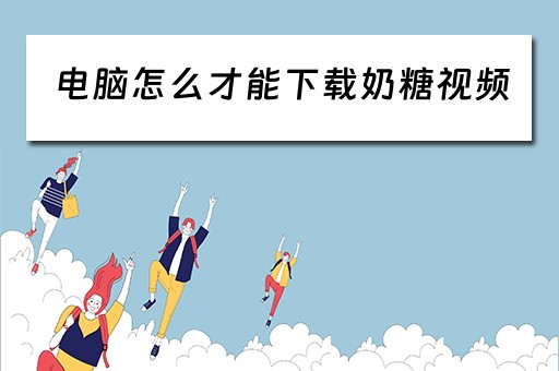 电脑怎么才能下载奶糖视频